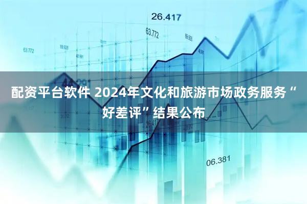配资平台软件 2024年文化和旅游市场政务服务“好差评”结果公布