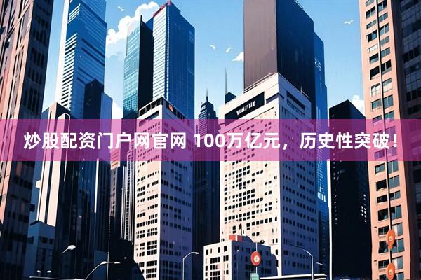 炒股配资门户网官网 100万亿元，历史性突破！