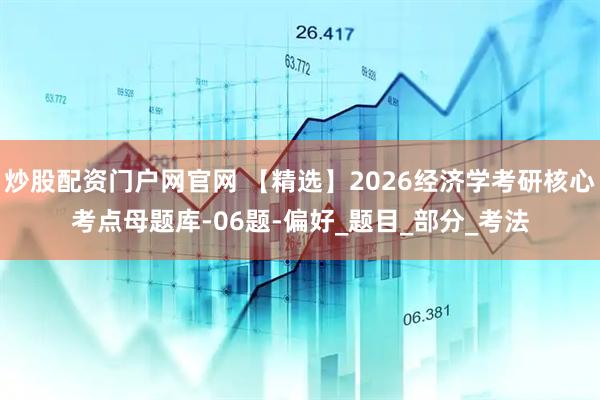 炒股配资门户网官网 【精选】2026经济学考研核心考点母题库-06题-偏好_题目_部分_考法