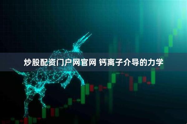 炒股配资门户网官网 钙离子介导的力学