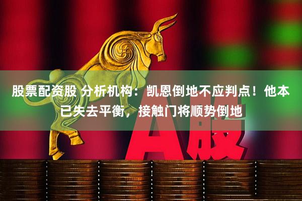 股票配资股 分析机构：凯恩倒地不应判点！他本已失去平衡，接触门将顺势倒地
